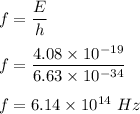 f=\dfrac{E}{h}\\\\f=\dfrac{4.08\times 10^{-19}}{6.63\times 10^{-34}}\\\\f=6.14\times 10^{14}\ Hz