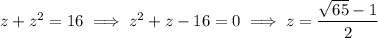 z+z^2=16\implies z^2+z-16=0\implies z=\dfrac{\sqrt{65}-1}2
