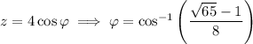 z=4\cos\varphi\implies\varphi=\cos^{-1}\left(\dfrac{\sqrt{65}-1}8\right)