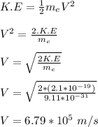 K.E = \frac{1}{2} m_eV^2\\\\V^2 = \frac{2.K.E}{m_e} \\\\V = \sqrt{\frac{2K.E}{m_e} } \\\\V = \sqrt{\frac{2*(2.1*10^{-19})}{9.11*10^{-31}} }\\\\V = 6.79 *10^{5} \ m/s