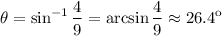 $\theta=\sin^{-1}\frac{4}{9} =\arcsin\frac{4}{9} \approx 26.4\º$