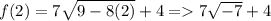 f(2) = 7\sqrt{9-8(2)} +4 = 7\sqrt{-7} +4