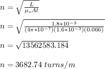 n = \sqrt{\frac{L}{\mu_o Al} } \\\\n = \sqrt{\frac{1.8*10^{-3}}{(4\pi*10^{-7}) (1.6*10^{-3})(0.066)} } \\\\n = \sqrt{13562583.184} \\\\n = 3682.74 \ turns/m