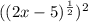 (( 2x - 5) ^\frac{1}{2})^2