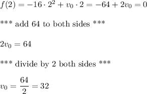f(2)=-16\cdot 2^2+v_0 \cdot 2=-64+2v_0=0\\\\\text{*** add 64 to both sides ***}\\\\2v_0=64\\\\\text{*** divide by 2 both sides ***} \\\\v_0=\dfrac{64}{2}=32