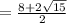 =  \frac{8 + 2 \sqrt{15} }{2}