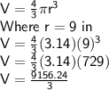 \sf V = \frac{4}{3} \pi r^3\\Where \ r = 9 \ in\\V = \frac{4}{3} (3.14)(9)^3\\V = \frac{4}{3} (3.14)(729)\\V = \frac{9156.24}{3}