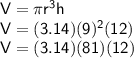 \sf V = \pi r^3h\\V = (3.14)(9)^2(12)\\V = (3.14)(81)(12)
