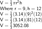 \sf V = \frac{1}{3} \pi r^2 h\\Where\ r = 9 , h = 12\\ V = \frac{1}{3} (3.14)(9)^2(12)\\V = \frac{1}{3} (3.14)(81)(12)\\V = \frac{1}{3} 3052.08\\