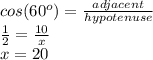cos(60^o)=\frac{adjacent}{hypotenuse}\\\frac{1}{2} =\frac{10}{x}\\x=20