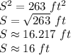 S^2=263 \,\,ft^2\\S = \sqrt{263} \,\,ft\\S\approx 16.217 \,\,ft \\S\approx 16\,\,ft