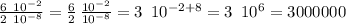 \frac{6\,\,\,10^{-2}}{2\,\,\,10^{-8}} =\frac{6}{2} \,\frac{10^{-2}}{10^{-8}} =3\,\,\,10^{-2+8}=3\,\,\,10^6=3000000