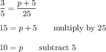 \dfrac{3}{5}=\dfrac{p+5}{25}\\\\15=p+5\qquad\text{multiply by 25}\\\\10=p\qquad\text{subtract 5}