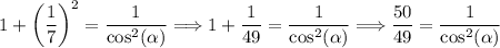 $1+\left(\frac{1 }{7} \right)^2=\frac{1}{\cos^2(\alpha)}  \Longrightarrow 1+\frac{1}{49}=\frac{1}{\cos^2(\alpha)}  \Longrightarrow \frac{50}{49} =\frac{1}{\cos^2(\alpha)} $
