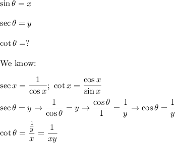 \sin\theta=x\\\\\sec\theta=y\\\\\cot\theta=?\\\\\text{We know:}\\\\\sec x=\dfrac{1}{\cos x};\ \cot x=\dfrac{\cos x}{\sin x}\\\\\sec\theta=y\to\dfrac{1}{\cos \theta}=y\to\dfrac{\cos\theta}{1}=\dfrac{1}{y}\to\cos\theta=\dfrac{1}{y}\\\\\cot \theta=\dfrac{\frac{1}{y}}{x}=\dfrac{1}{xy}