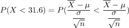 P(X < 31.6) = P(\dfrac{\overline X - \mu}{\dfrac{\sigma }{\sqrt{n}}}< \dfrac{\overline X - \mu}{\dfrac{\sigma }{\sqrt{n}}})