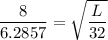 \dfrac{8}{6.2857} =\sqrt {\dfrac{L}{32}}
