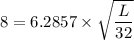 8 = 6.2857 \times  \sqrt {\dfrac{L}{32}}