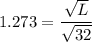1.273= {\dfrac{\sqrt L}{ \sqrt {32}}}