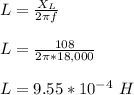 L = \frac{X_L}{2\pi f} \\\\L = \frac{108}{2\pi *18,000} \\\\L = 9.55 *10^{-4} \ H