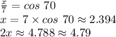 \frac{x}{7}=cos ~70\\x=7 \times cos~70 \approx 2.394\\2x \approx 4.788 \approx 4.79\\