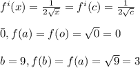 f^i(x) = \frac{1}{{2}\sqrt{x} } = f^i(c) = \frac{1}{{2}\sqrt{c} } \\\\\a = 0, f (a) = f(o) = \sqrt{0} = 0 \\\\\ b = 9 , f (b) = f(a) = \sqrt{9} = 3\\