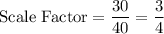 \text{Scale Factor}=\dfrac{30}{40}=\dfrac{3}{4}