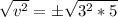 \sqrt{v^2} = \pm\sqrt{3^2 * 5}