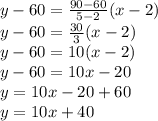 y-60=\frac{90-60}{5-2}(x-2) \\y-60=\frac{30}{3} (x-2)\\y-60=10(x-2)\\y-60=10x-20\\y=10x-20+60\\y=10x+40