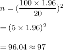 n=(\dfrac{100\times1.96}{20})^2\\\\=(5\times1.96)^2\\\\=96.04\approx97