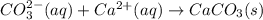 CO_3^{2-}(aq)+Ca^{2+}(aq)\rightarrow CaCO_3(s)