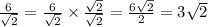 \frac{6}{ \sqrt{2} } =  \frac{6}{ \sqrt{2} } \times \frac{ \sqrt{2} }{ \sqrt{2} } = \frac{6 \sqrt{2} }{2}  = 3 \sqrt{2}