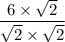 \displaystyle \frac{6 \times \sqrt{2} }{\sqrt{2} \times \sqrt{2}  }