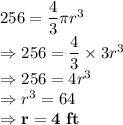 256 = \dfrac{4}{3}\pi r^3\\\Rightarrow 256 = \dfrac{4}{3}\times 3 r^3\\\Rightarrow 256 = 4 r^3\\\Rightarrow r^3=64\\\Rightarrow \bold{r = 4\ ft}
