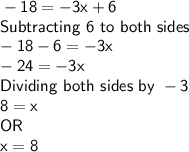 \sf -18 = -3x+6\\Subtracting \ 6 \ to \ both \ sides\\-18-6 = -3x\\-24 = -3x\\Dividing \ both \ sides \ by \ -3\\8 = x\\OR\\x = 8