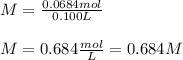 M=\frac{0.0684mol}{0.100L} \\\\M=0.684\frac{mol}{L}=0.684M