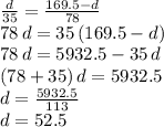 \frac{d}{35} =\frac{169.5-d}{78} \\78\,d=35\,(169.5-d)\\78\,d=5932.5-35\,d\\(78+35)\,d=5932.5\\d=\frac{5932.5}{113} \\d=52.5