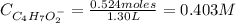 C_{C_{4}H_{7}O_{2}^{-}} = \frac{0.524 moles}{1.30 L} = 0.403 M