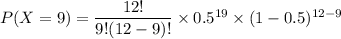P(X = 9) = \dfrac{12!}{9!(12-9)!} \times 0.5^{19}\times (1-0.5)^{12-9}