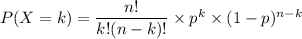 P(X = k) = \dfrac{n!}{k!(n-k)!} \times p^k\times (1-p)^{n-k}