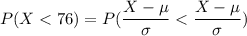 P(X < 76) = P(\dfrac{X-\mu}{\sigma}< \dfrac{X-\mu}{\sigma})
