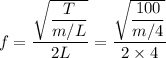 f = \dfrac{\sqrt{\dfrac{T}{m/L} } }{2L}  =  \dfrac{\sqrt{\dfrac{100}{m/4} } }{2 \times 4}