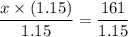 \displaystyle \frac{x \times (1.15)}{1.15}=\frac{161}{1.15}