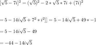 [\sqrt{5} - 7i]^{2}= (\sqrt{5})^{2} - 2*\sqrt{5}*7i + (7i)^{2}\\\\\\= 5 - 14i\sqrt{5}+7^{2}*i^{2}]]= 5 -14i\sqrt{5} +49 * -1\\\\= 5 -14i\sqrt{5} - 49\\\\= -44 - 14i\sqrt{5}