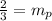 \frac{2}{3}=m_{p}