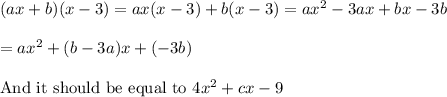 (ax+b)(x-3)=ax(x-3)+b(x-3)=ax^2-3ax+bx-3b\\\\=ax^2+(b-3a)x+(-3b) \\\\\text{And it should be equal to } 4x^2+cx-9