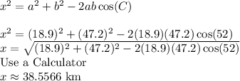 x^2=a^2+b^2-2ab\cos(C)\\\\x^2=(18.9)^2+(47.2)^2-2(18.9)(47.2)\cos(52)\\x=\sqrt{(18.9)^2+(47.2)^2-2(18.9)(47.2)\cos(52)}\\\text{Use a Calculator}\\x\approx38.5566 \text{ km}