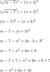 (\sqrt{m-7}) ^2 = (n+3)^2\\\\(\sqrt{m-7}^2)  = (n+3)^2\\\\(m-7)^{\frac{2}{2} } = (n+3)^2\\\\m - 7 = (n+3)^2\\\\m - 7 = n^2 + 2n\cdot3 + 3^2\\\\m - 7 = n^2 + 6n + 9\\\\m - 7 + 7 = n^2 + 6n + 9 + 7\\\\m = n^2 + 6n + 16