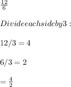 \frac{12}{6} \\\\Divide each side by 3:\\\\12/3 = 4\\\\6/3 = 2\\\\= \frac{4}{2}