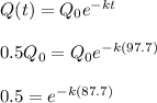 Q(t)= Q_0e^{-kt}\\\\ 0.5Q_0 = Q_0e^{-k(97.7)}\\\\ 0.5 = e^{-k(87.7)}
